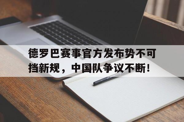 星空体育-德罗巴赛事官方发布势不可挡新规，中国队争议不断！的简单介绍